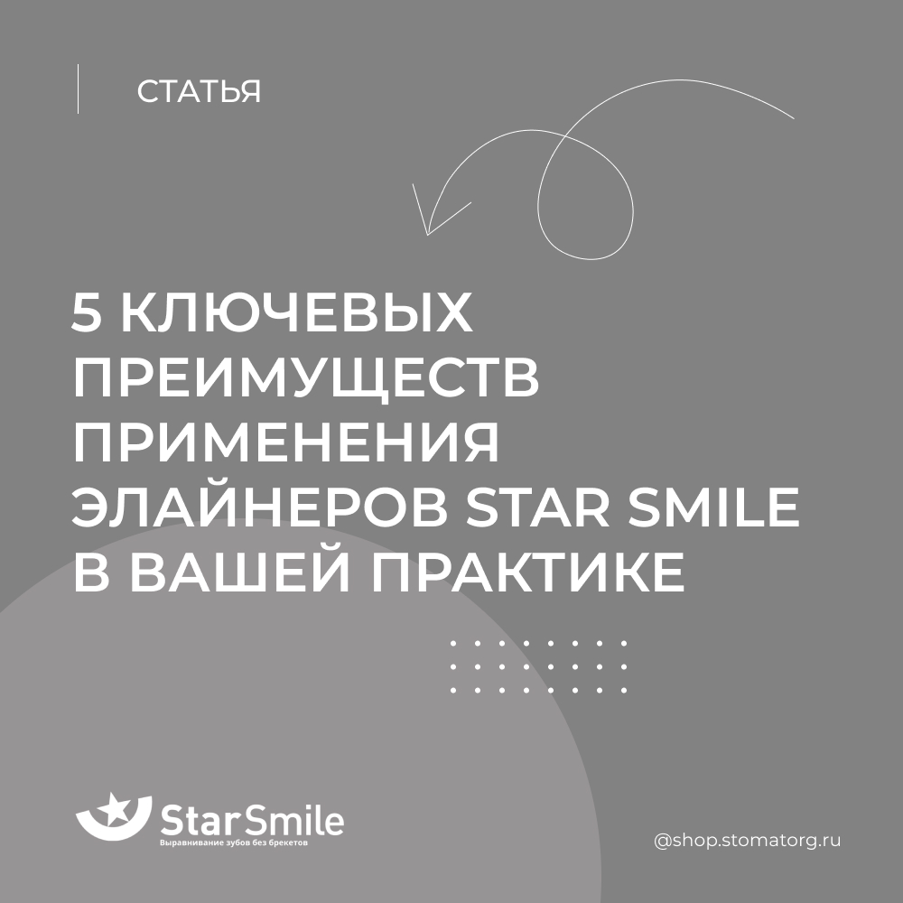 5 ключевых преимуществ применения элайнеров Star Smile в вашей практике