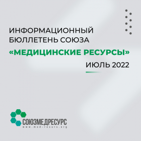 Информационный бюллетень Союза “Медицинские ресурсы" Июль 2022 г.